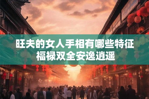 旺夫的女人手相有哪些特征 福禄双全安逸逍遥