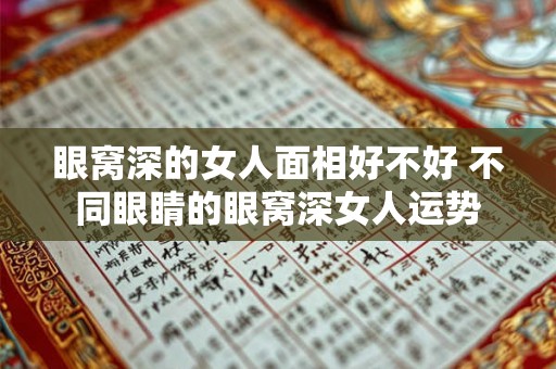 眼窝深的女人面相好不好 不同眼睛的眼窝深女人运势