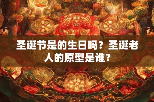 圣诞节是的生日吗？圣诞老人的原型是谁？
