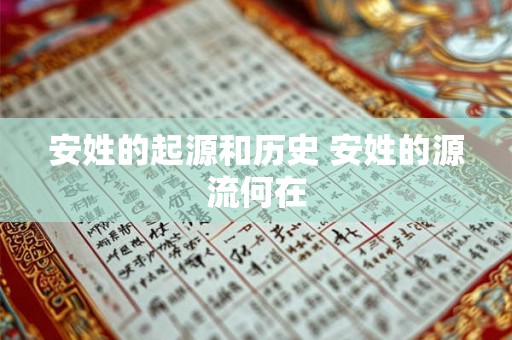安姓的起源和历史 安姓的源流何在 安姓的起源和历史 安姓的源流何在