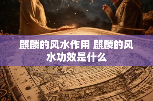 麒麟的风水作用 麒麟的风水功效是什么