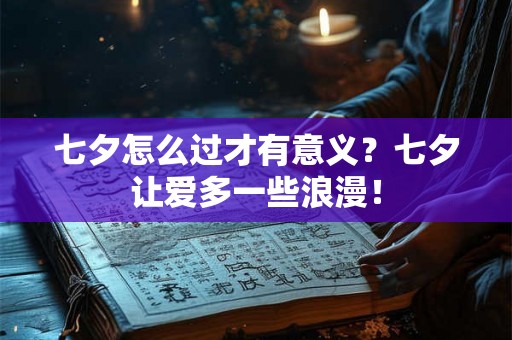 七夕怎么过才有意义?七夕让爱多一些浪漫! 七夕怎么过才有意义?七夕让爱多一些浪漫!