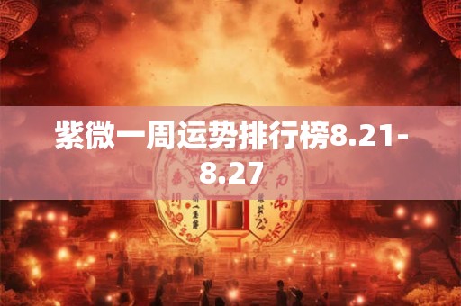 紫微一周运势排行榜8.21-8.27
