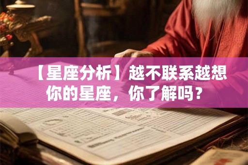【星座分析】越不联系越想你的星座，你了解吗？