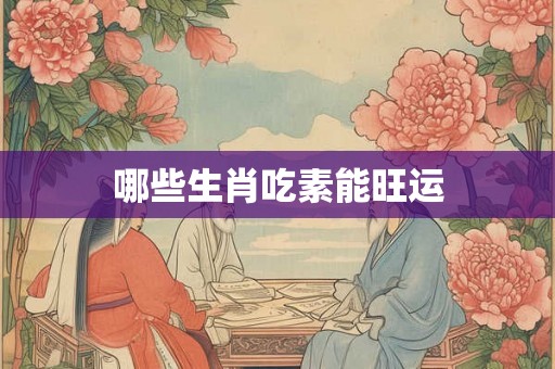 哪些生肖吃素能旺运