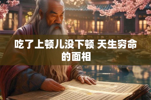 吃了上顿儿没下顿 天生穷命的面相