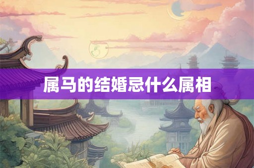 属马的结婚忌什么属相