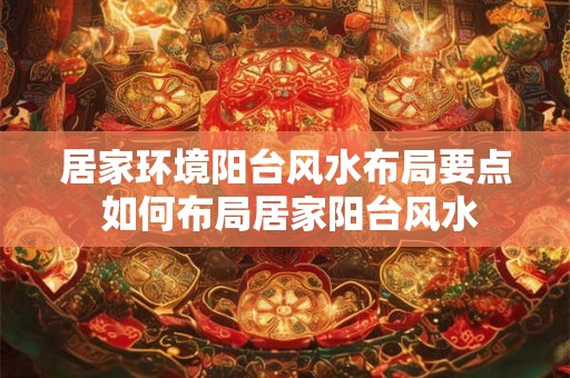 居家环境阳台风水布局要点 如何布局居家阳台风水