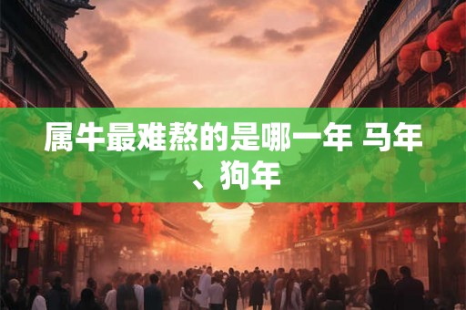 属牛最难熬的是哪一年 马年、狗年