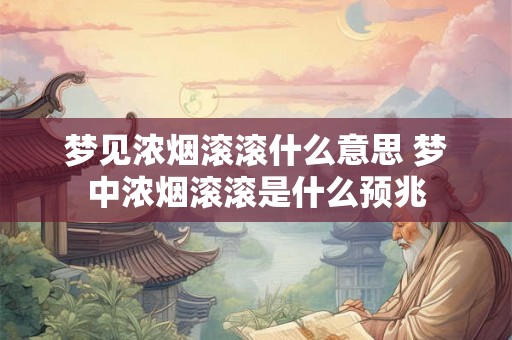 梦见浓烟滚滚什么意思 梦中浓烟滚滚是什么预兆