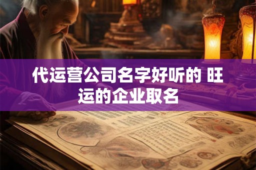 代运营公司名字好听的 旺运的企业取名