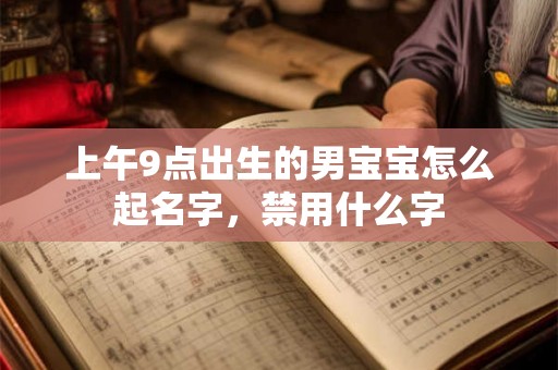 上午9点出生的男宝宝怎么起名字，禁用什么字