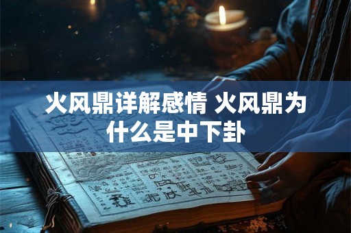 火风鼎详解感情 火风鼎为什么是中下卦