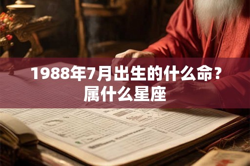 1988年7月出生的什么命？属什么星座