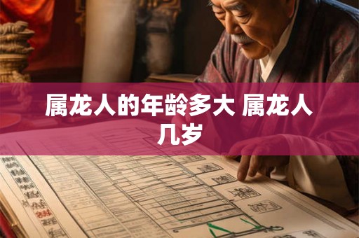 属龙人的年龄多大 属龙人几岁 属龙人的年龄多大 属龙人几岁