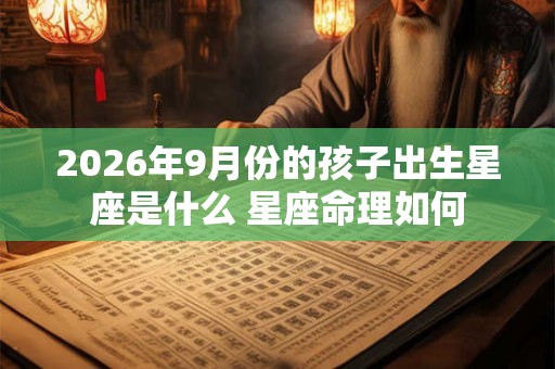 2026年9月份的孩子出生星座是什么 星座命理如何
