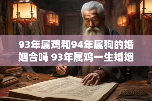 93年属鸡和94年属狗的婚姻合吗 93年属鸡一生婚姻好吗