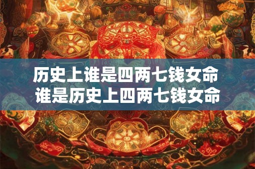 历史上谁是四两七钱女命 谁是历史上四两七钱女命