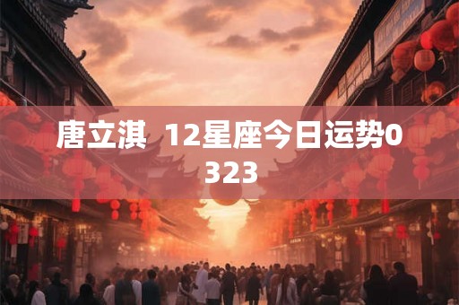 唐立淇  12星座今日运势0323