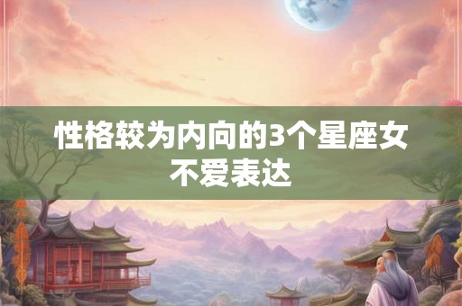 性格较为内向的3个星座女不爱表达