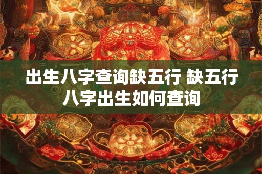 出生八字查询缺五行 缺五行八字出生如何查询 出生八字查询缺五行 缺五行八字出生如何查询