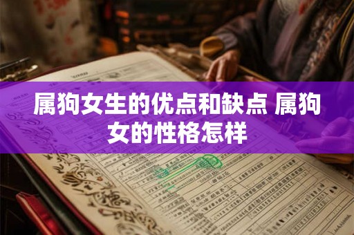 属狗女生的优点和缺点 属狗女的性格怎样 属狗女生的优点和缺点 属狗女的性格怎样