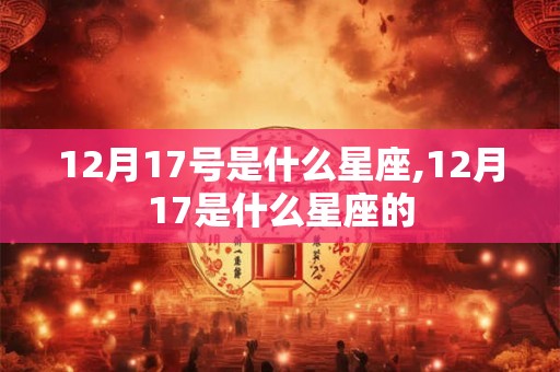 12月17号是什么星座,12月17是什么星座的