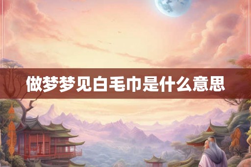 做梦梦见白毛巾是什么意思