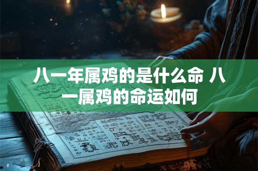 八一年属鸡的是什么命 八一属鸡的命运如何 八一年属鸡的是什么命 八一属鸡的命运如何