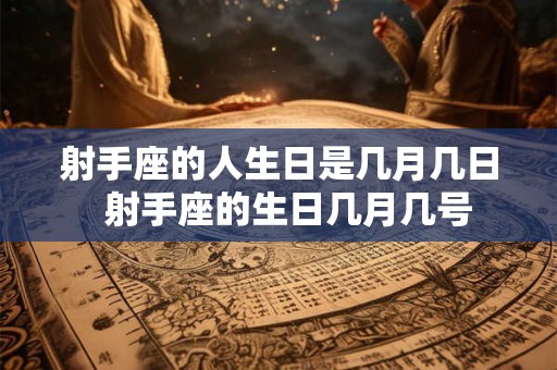 射手座的人生日是几月几日 射手座的生日几月几号 射手座的人生日是几月几日 射手座的生日几月几号