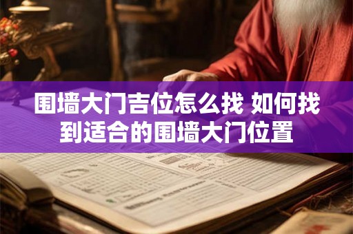 围墙大门吉位怎么找 如何找到适合的围墙大门位置