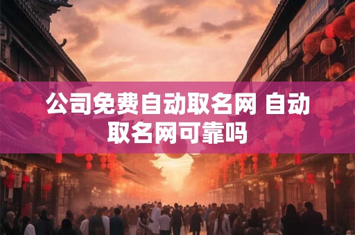 公司免费自动取名网 自动取名网可靠吗