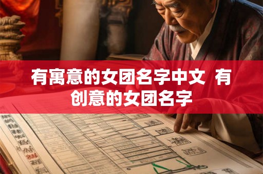 有寓意的女团名字中文  有创意的女团名字