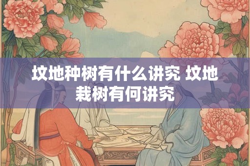 坟地种树有什么讲究 坟地栽树有何讲究