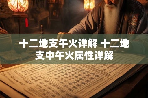 十二地支午火详解 十二地支中午火属性详解