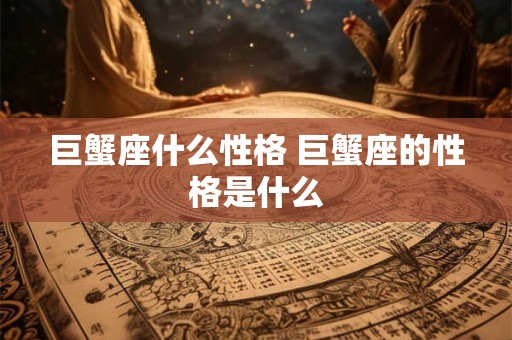 巨蟹座什么性格 巨蟹座的性格是什么
