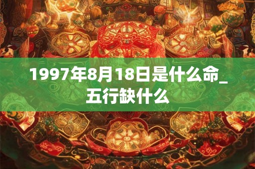 1997年8月18日是什么命_五行缺什么
