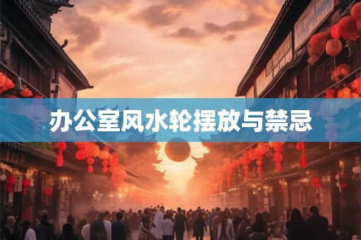 办公室风水轮摆放与禁忌