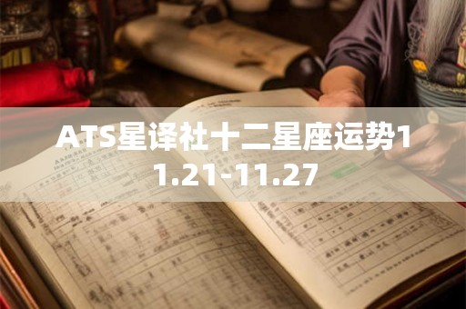 ATS星译社十二星座运势11.21-11.27 ATS星译社十二星座运势11.21-11.27