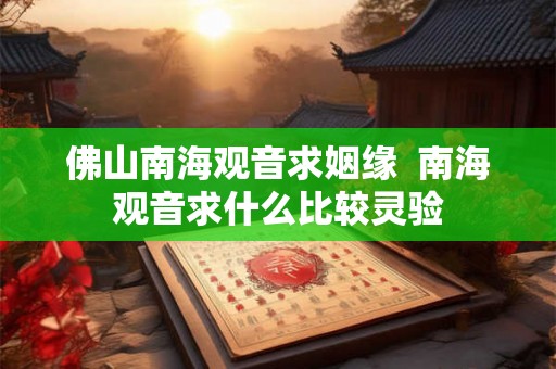 佛山南海观音求姻缘  南海观音求什么比较灵验
