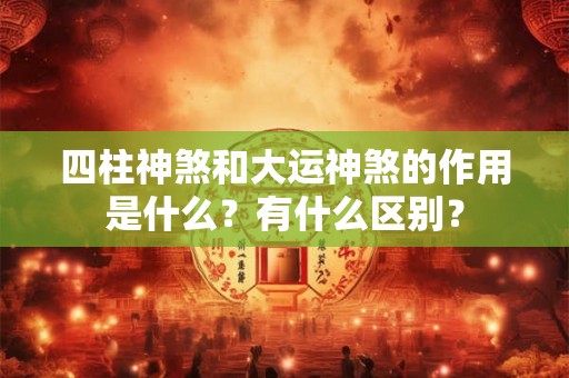 四柱神煞和大运神煞的作用是什么？有什么区别？