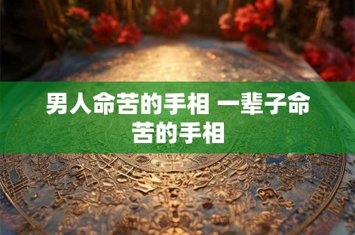 男人命苦的手相 一辈子命苦的手相