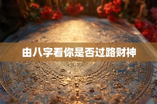 由八字看你是否过路财神 由八字看你是否过路财神