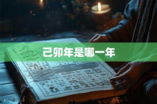 己卯年是哪一年 己卯年是哪一年
