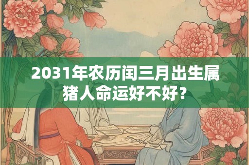 2031年农历闰三月出生属猪人命运好不好？