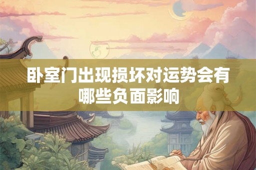 卧室门出现损坏对运势会有哪些负面影响 卧室门出现损坏对运势会有哪些负面影响
