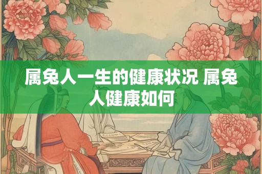 属兔人一生的健康状况 属兔人健康如何