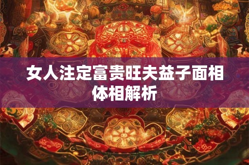 女人注定富贵旺夫益子面相体相解析