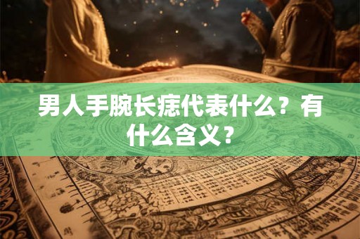 男人手腕长痣代表什么？有什么含义？