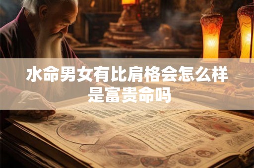 水命男女有比肩格会怎么样 是富贵命吗
